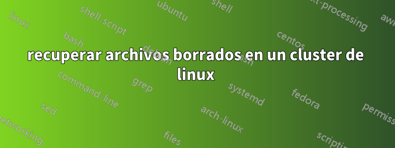 recuperar archivos borrados en un cluster de linux