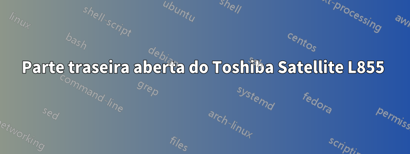 Parte traseira aberta do Toshiba Satellite L855