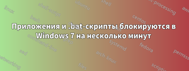 Приложения и .bat-скрипты блокируются в Windows 7 на несколько минут