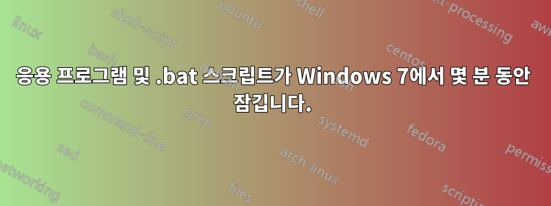 응용 프로그램 및 .bat 스크립트가 Windows 7에서 몇 분 동안 잠깁니다.