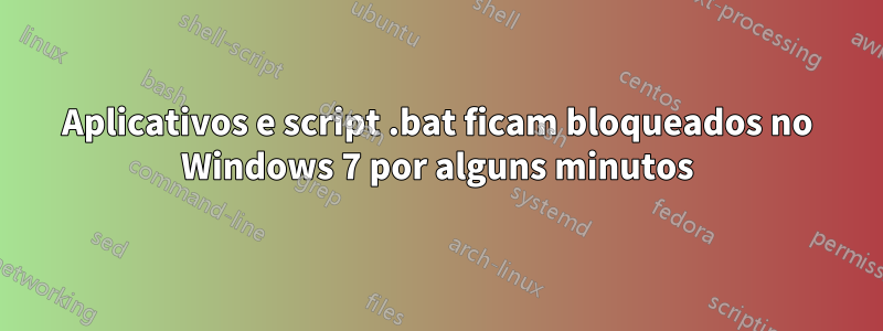 Aplicativos e script .bat ficam bloqueados no Windows 7 por alguns minutos