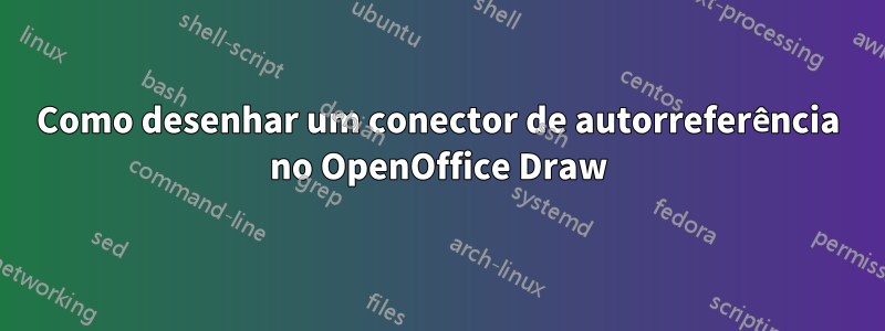 Como desenhar um conector de autorreferência no OpenOffice Draw