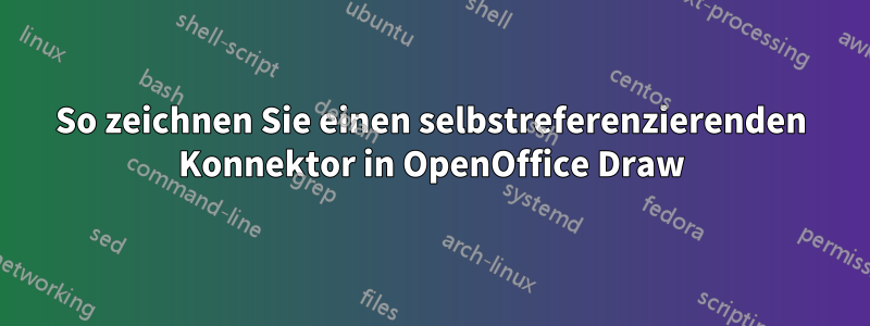 So zeichnen Sie einen selbstreferenzierenden Konnektor in OpenOffice Draw