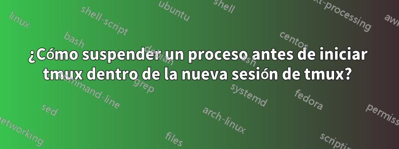 ¿Cómo suspender un proceso antes de iniciar tmux dentro de la nueva sesión de tmux?