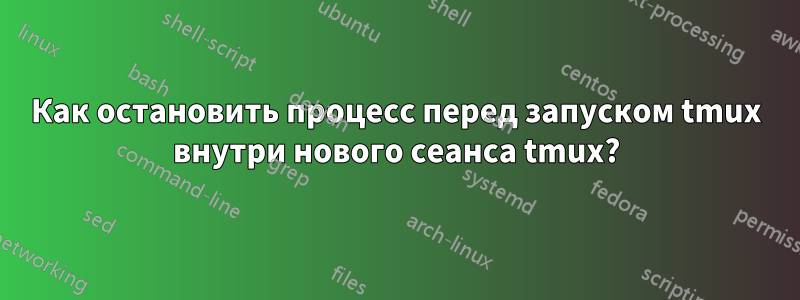 Как остановить процесс перед запуском tmux внутри нового сеанса tmux?