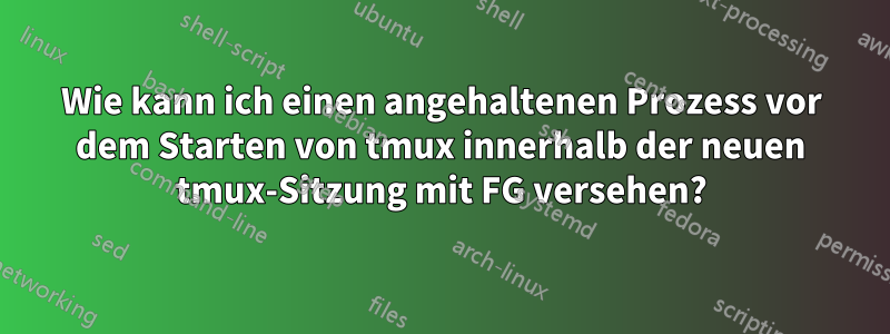 Wie kann ich einen angehaltenen Prozess vor dem Starten von tmux innerhalb der neuen tmux-Sitzung mit FG versehen?