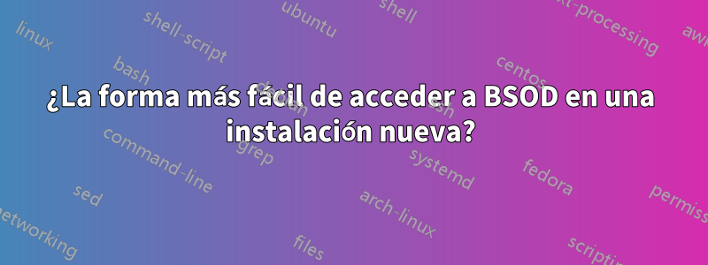 ¿La forma más fácil de acceder a BSOD en una instalación nueva?