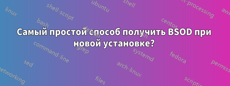 Самый простой способ получить BSOD при новой установке?