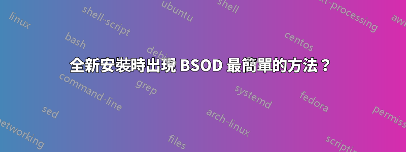 全新安裝時出現 BSOD 最簡單的方法？