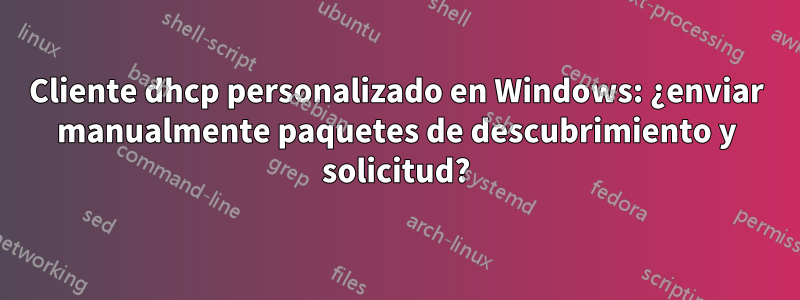 Cliente dhcp personalizado en Windows: ¿enviar manualmente paquetes de descubrimiento y solicitud?