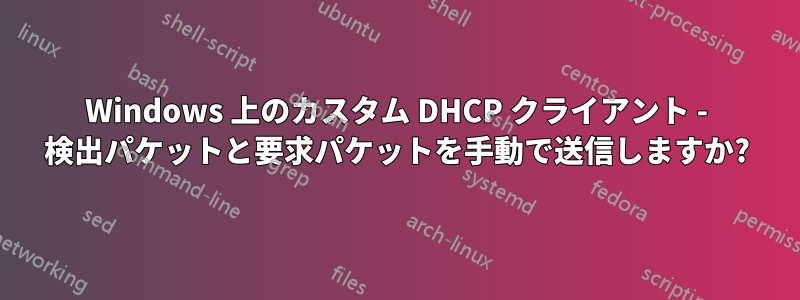 Windows 上のカスタム DHCP クライアント - 検出パケットと要求パケットを手動で送信しますか?