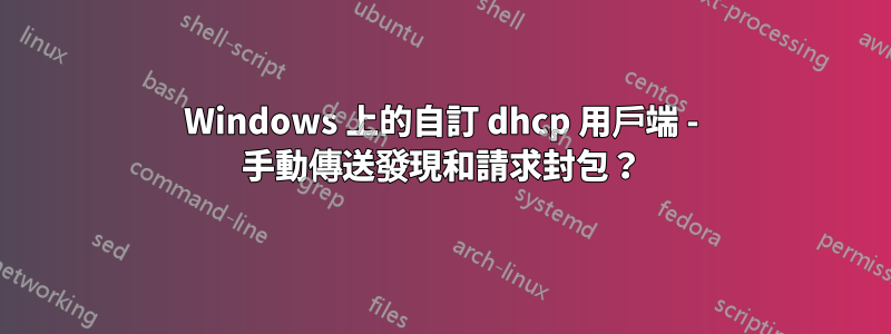 Windows 上的自訂 dhcp 用戶端 - 手動傳送發現和請求封包？