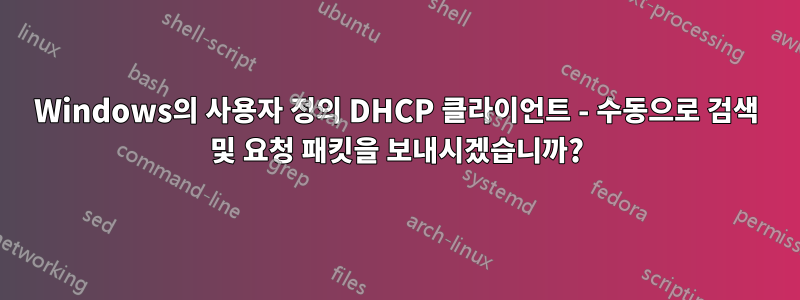 Windows의 사용자 정의 DHCP 클라이언트 - 수동으로 검색 및 요청 패킷을 보내시겠습니까?