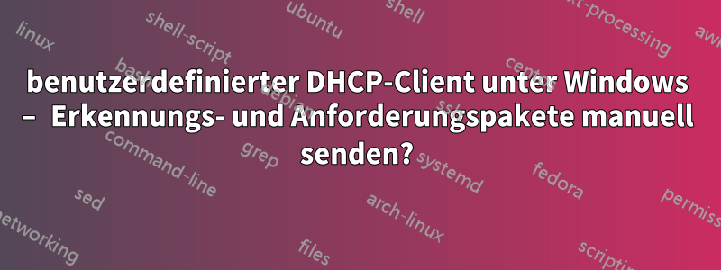 benutzerdefinierter DHCP-Client unter Windows – Erkennungs- und Anforderungspakete manuell senden?