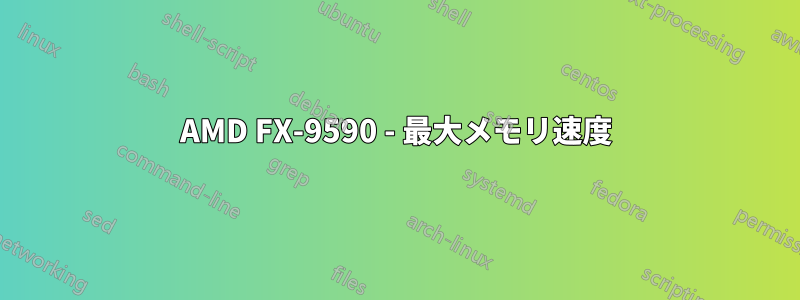 AMD FX-9590 - 最大メモリ速度