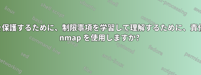 自分自身を保護するために、制限事項を学習して理解するために、責任を持って nmap を使用しますか?