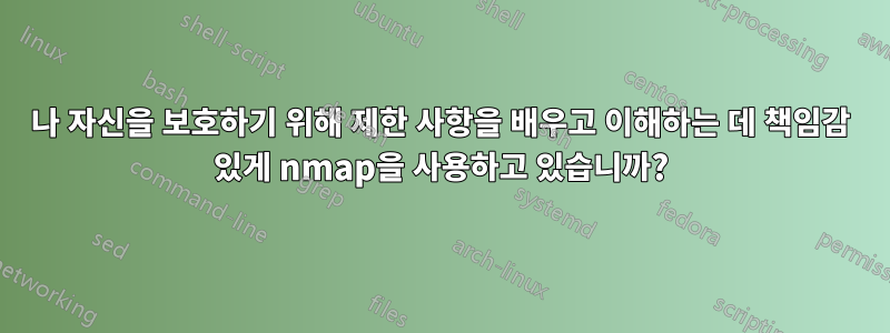 나 자신을 보호하기 위해 제한 사항을 배우고 이해하는 데 책임감 있게 nmap을 사용하고 있습니까?