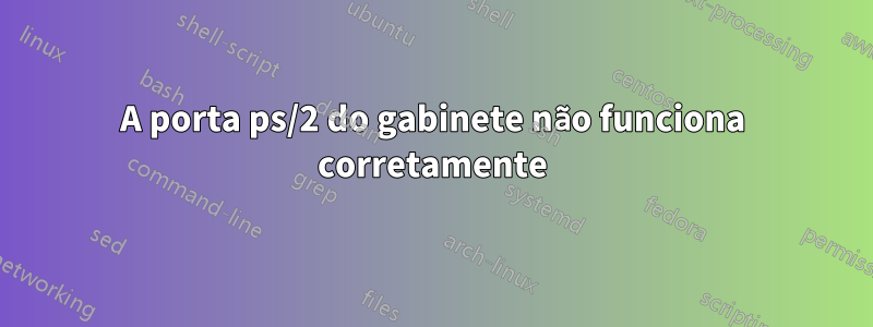 A porta ps/2 do gabinete não funciona corretamente