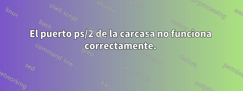 El puerto ps/2 de la carcasa no funciona correctamente.