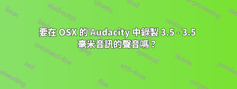 要在 OSX 的 Audacity 中錄製 3.5 - 3.5 毫米音訊的聲音嗎？