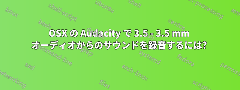 OSX の Audacity で 3.5 - 3.5 mm オーディオからのサウンドを録音するには?