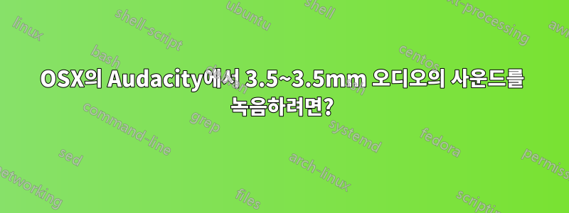 OSX의 Audacity에서 3.5~3.5mm 오디오의 사운드를 녹음하려면?