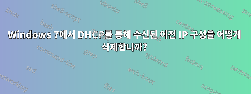 Windows 7에서 DHCP를 통해 수신된 이전 IP 구성을 어떻게 삭제합니까?