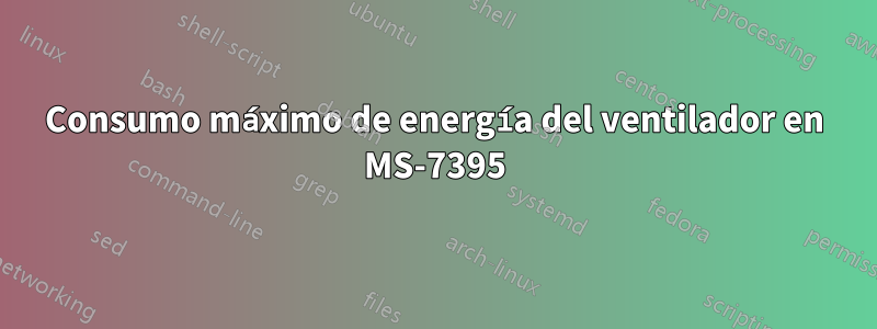 Consumo máximo de energía del ventilador en MS-7395