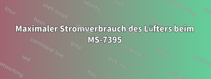 Maximaler Stromverbrauch des Lüfters beim MS-7395