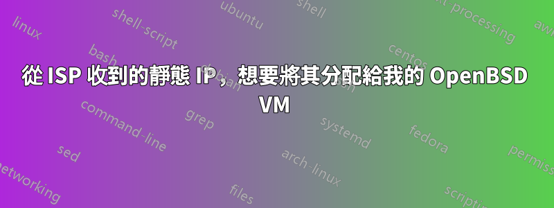 從 ISP 收到的靜態 IP，想要將其分配給我的 OpenBSD VM