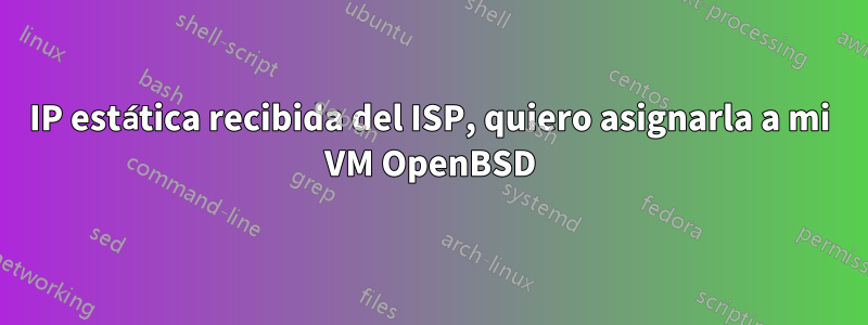 IP estática recibida del ISP, quiero asignarla a mi VM OpenBSD