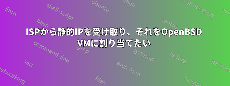 ISPから静的IPを受け取り、それをOpenBSD VMに割り当てたい