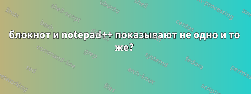 блокнот и notepad++ показывают не одно и то же?