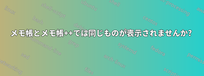 メモ帳とメモ帳++では同じものが表示されませんか?