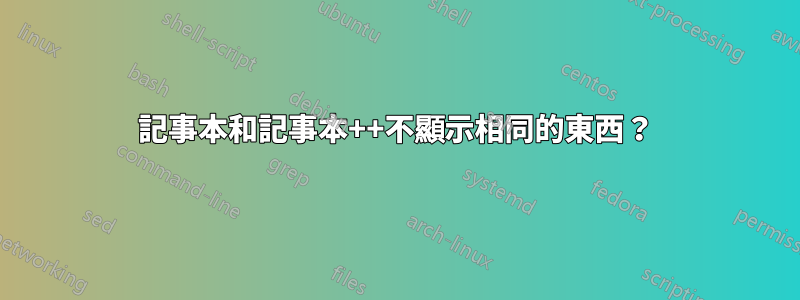 記事本和記事本++不顯示相同的東西？