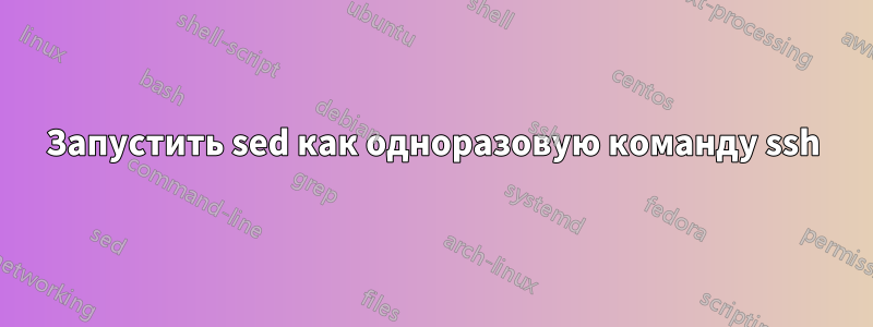 Запустить sed как одноразовую команду ssh