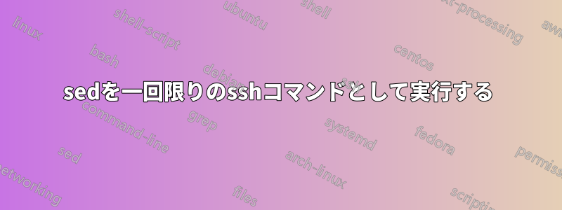 sedを一回限りのsshコマンドとして実行する