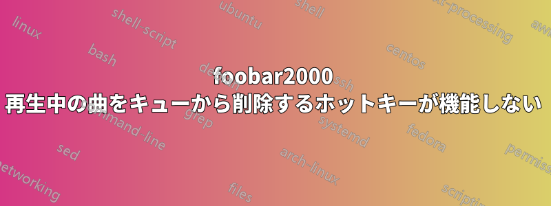 foob​​ar2000 再生中の曲をキューから削除するホットキーが機能しない