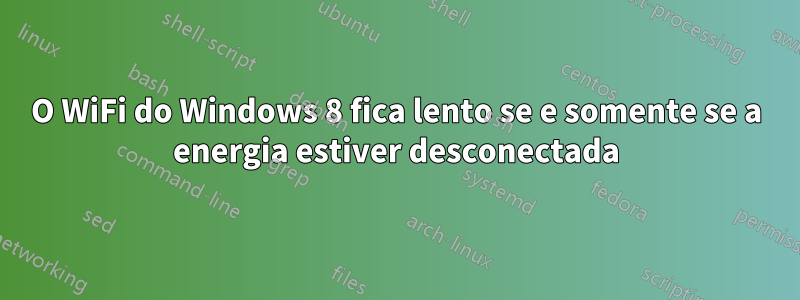 O WiFi do Windows 8 fica lento se e somente se a energia estiver desconectada