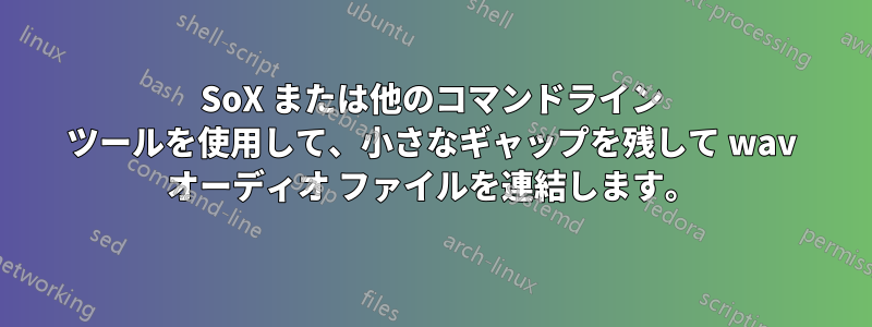 SoX または他のコマンドライン ツールを使用して、小さなギャップを残して wav オーディオ ファイルを連結します。