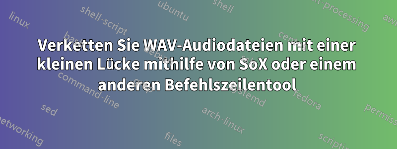 Verketten Sie WAV-Audiodateien mit einer kleinen Lücke mithilfe von SoX oder einem anderen Befehlszeilentool