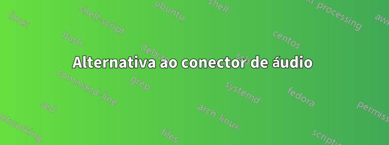 Alternativa ao conector de áudio