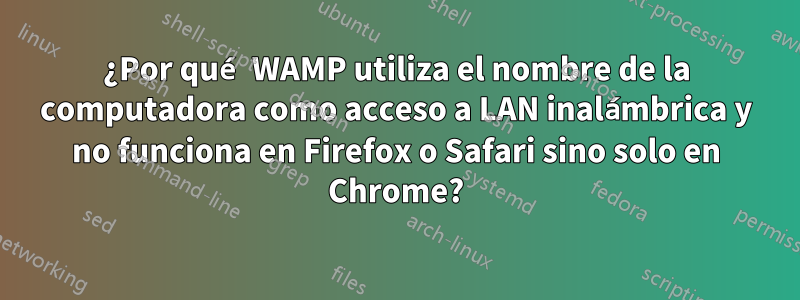 ¿Por qué WAMP utiliza el nombre de la computadora como acceso a LAN inalámbrica y no funciona en Firefox o Safari sino solo en Chrome?