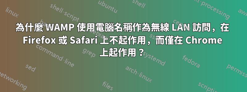 為什麼 WAMP 使用電腦名稱作為無線 LAN 訪問，在 Firefox 或 Safari 上不起作用，而僅在 Chrome 上起作用？