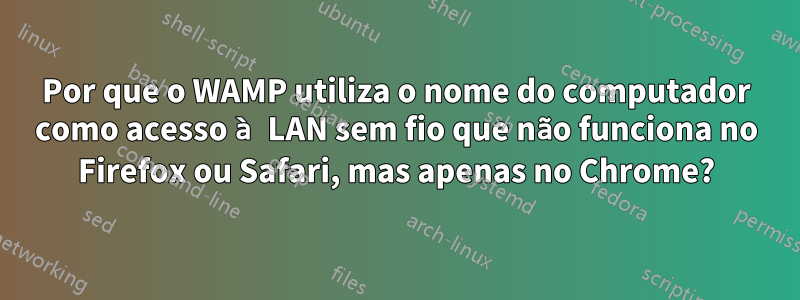 Por que o WAMP utiliza o nome do computador como acesso à LAN sem fio que não funciona no Firefox ou Safari, mas apenas no Chrome?