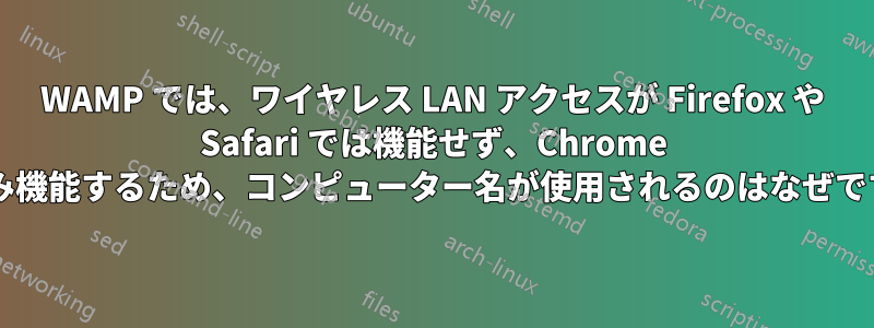 WAMP では、ワイヤレス LAN アクセスが Firefox や Safari では機能せず、Chrome でのみ機能するため、コンピューター名が使用されるのはなぜですか?