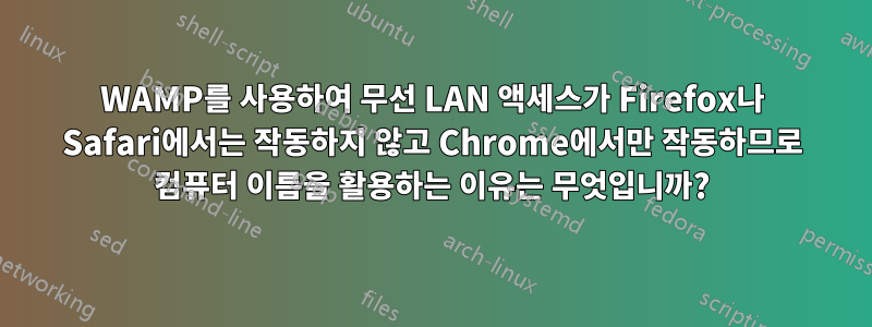 WAMP를 사용하여 무선 LAN 액세스가 Firefox나 Safari에서는 작동하지 않고 Chrome에서만 작동하므로 컴퓨터 이름을 활용하는 이유는 무엇입니까?