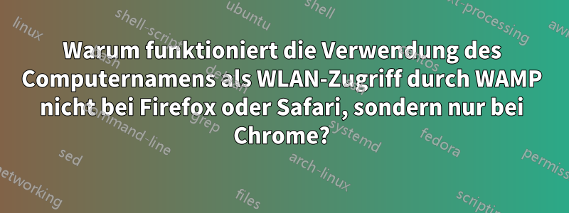 Warum funktioniert die Verwendung des Computernamens als WLAN-Zugriff durch WAMP nicht bei Firefox oder Safari, sondern nur bei Chrome?