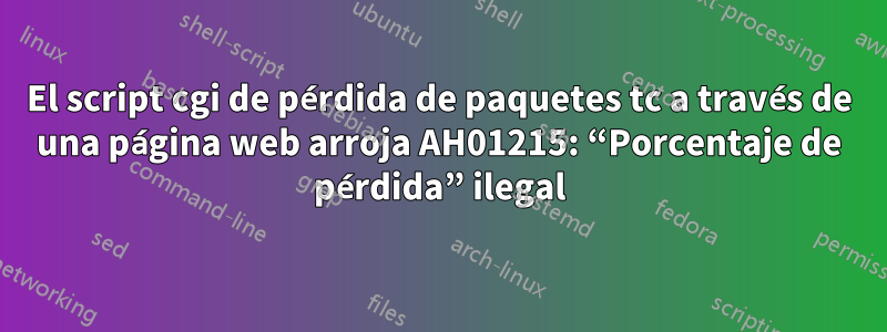 El script cgi de pérdida de paquetes tc a través de una página web arroja AH01215: “Porcentaje de pérdida” ilegal