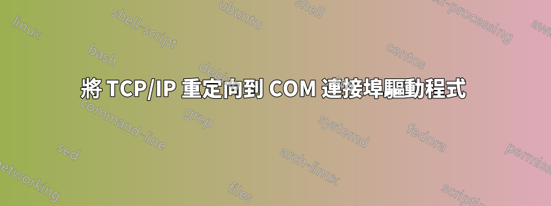 將 TCP/IP 重定向到 COM 連接埠驅動程式